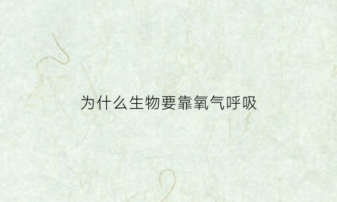为什么生物要靠氧气呼吸(为什么生物要靠氧气呼吸排出)