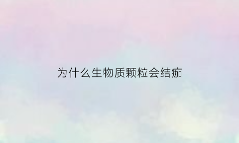 为什么生物质颗粒会结痂(生物质颗粒黑色的是什么原因)