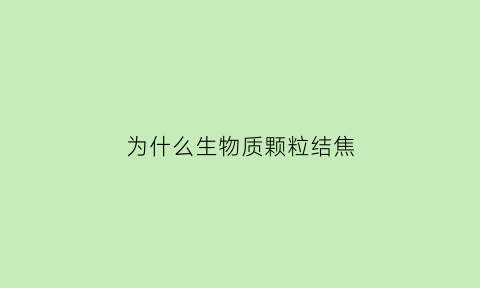 为什么生物质颗粒结焦(生物质颗粒结焦解决办法)
