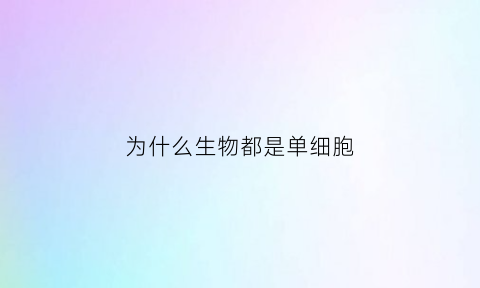 为什么生物都是单细胞(单细胞生物为什么可以独立生存)