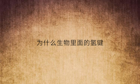 为什么生物里面的氢键(为什么会存在氢键)