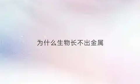 为什么生物长不出金属(为什么有的生物不进化)