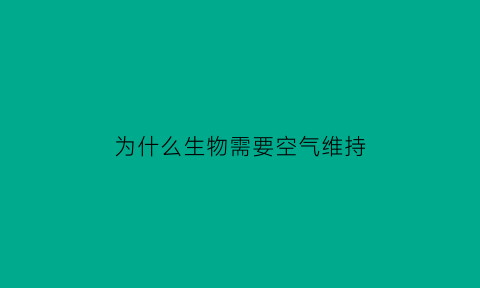 为什么生物需要空气维持(为什么生物需要空气维持环境)