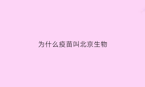 为什么疫苗叫北京生物(接种疫苗为北京生物)