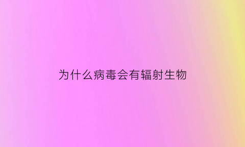 为什么病毒会有辐射生物