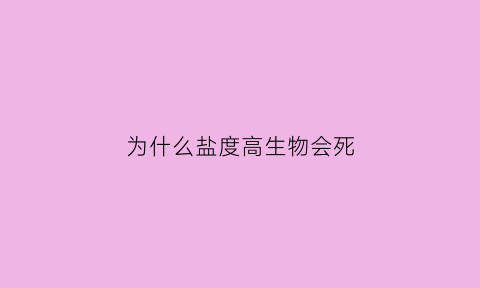 为什么盐度高生物会死(为什么盐度高生物会死亡)