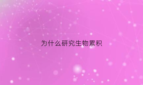 为什么研究生物累积(为什么研究生物累积率低)