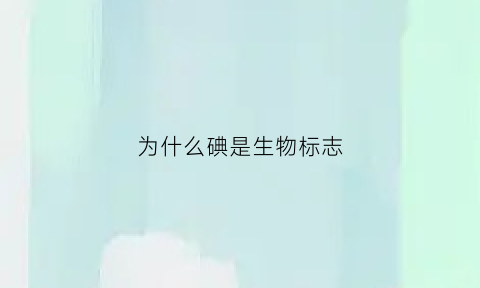 为什么碘是生物标志(碘为什么会直接升华)