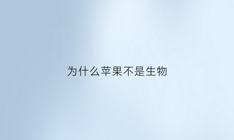 为什么苹果不是生物(为什么苹果的生态好)