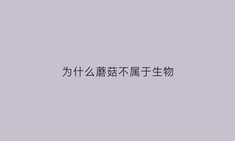 为什么蘑菇不属于生物(为什么蘑菇不属于生物)