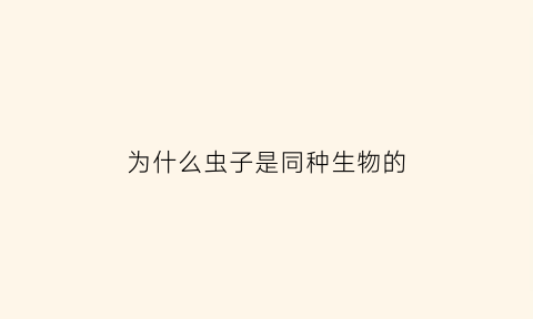 为什么虫子是同种生物的