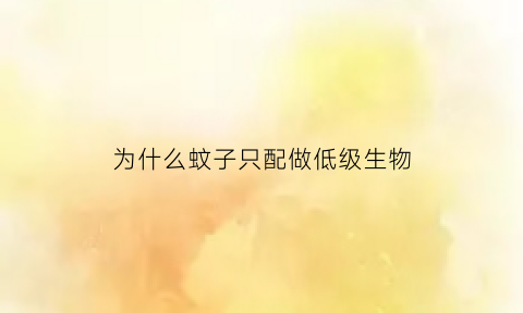 为什么蚊子只配做低级生物(蚊子为什么不是两栖动物)