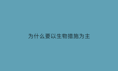 为什么要以生物措施为主(为什么要以生物措施为主呢)