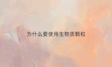 为什么要使用生物质颗粒