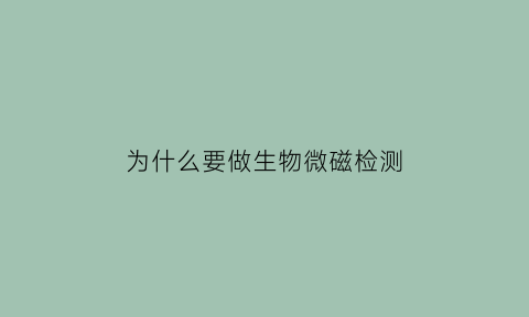 为什么要做生物微磁检测(生物微磁检测报告准吗)