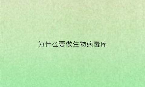 为什么要做生物病毒库(为什么要建病毒实验室)