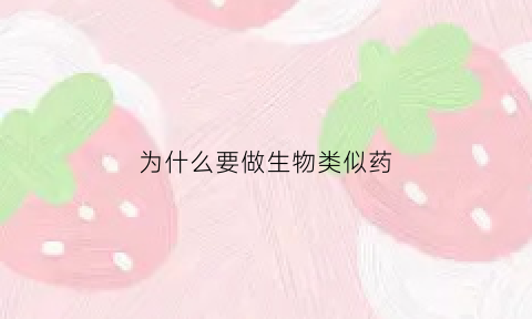 为什么要做生物类似药(为什么要做生物类似药的研究)