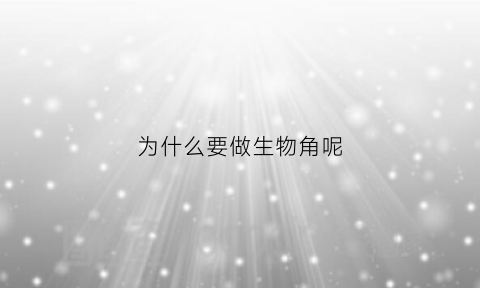 为什么要做生物角呢(为什么要进行生物实验)