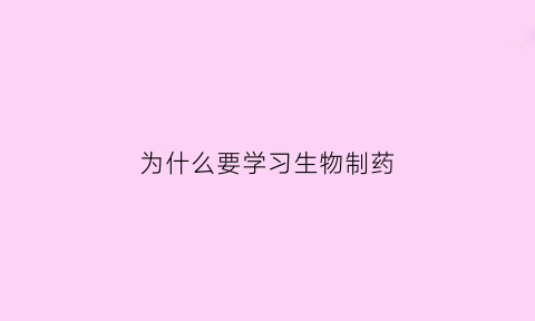 为什么要学习生物制药