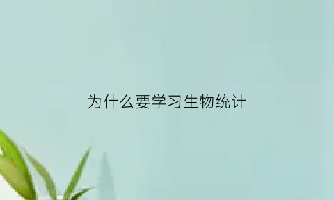 为什么要学习生物统计(生物统计学为什么重要)