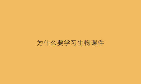 为什么要学习生物课件(为什么要学生物)