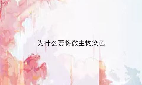 为什么要将微生物染色(为什么要对微生物进行染色)