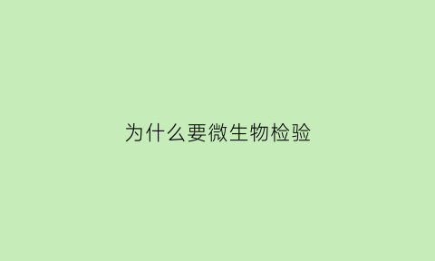 为什么要微生物检验(为什么微生物检验样品稀释度要用生理盐水)