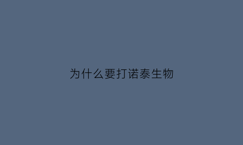 为什么要打诺泰生物(诺泰生物深度分析)