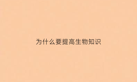 为什么要提高生物知识(为什么要增加生物多样性)