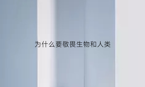 为什么要敬畏生物和人类(我们为什么要敬畏生命道法)