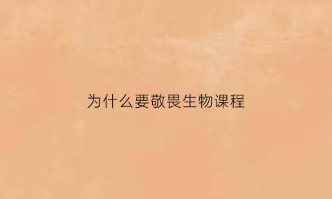 为什么要敬畏生物课程(为什么要敬畏生命道德与法治)