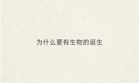 为什么要有生物的诞生(为什么要有生物的诞生和发展)