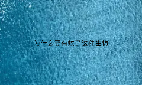 为什么要有蚊子这种生物(为什么要有蚊子这种东西)