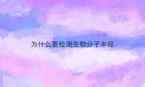 为什么要检测生物分子半径(生物样品测定前为什么要除去蛋白质)