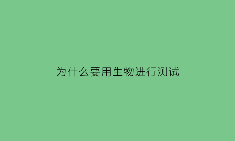 为什么要用生物进行测试(为什么做生物实验要用多只生物)