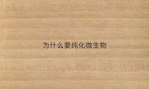 为什么要纯化微生物(微生物的纯化技术对微生物相关研究的重要意义)