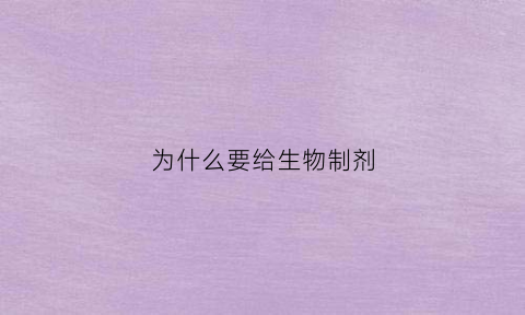 为什么要给生物制剂(为什么要给生物制剂注射)