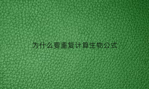 为什么要重复计算生物公式(生物为什么要重复实验)