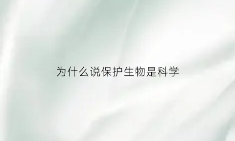 为什么说保护生物是科学(为什么说保护生物圈就是保护我们自己)