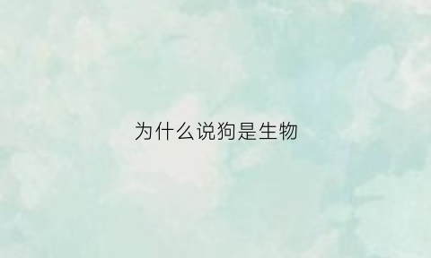 为什么说狗是生物(狗是生物吗为什么)