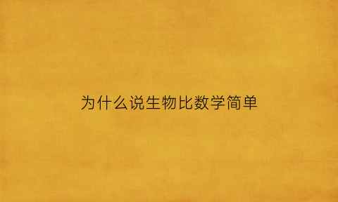 为什么说生物比数学简单(生物为什么比地理难)