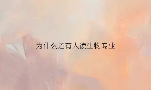 为什么还有人读生物专业(为什么学生物学)