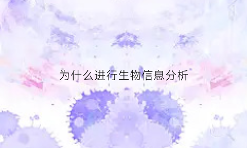为什么进行生物信息分析(生物信息学分析有什么意义)