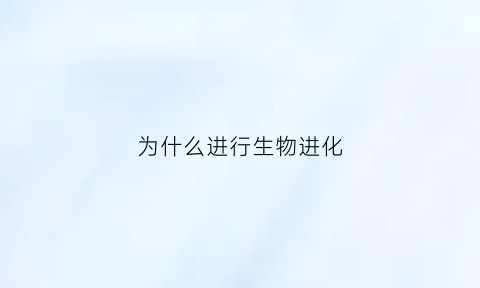 为什么进行生物进化(为什么进行生物进化)