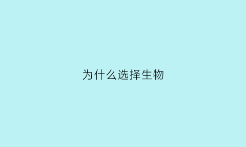 为什么选择生物(为什么选择生物技术专业)