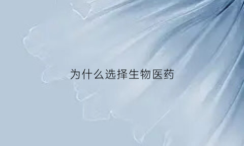 为什么选择生物医药(为什么选择生物医药专业面试回答)