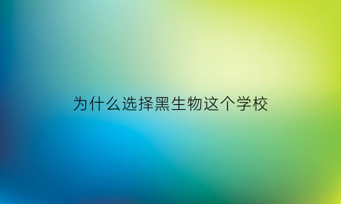 为什么选择黑生物这个学校(为什么要选择生物专业)