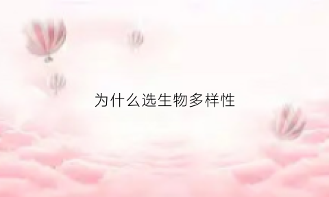 为什么选生物多样性(为什么选生物多样性的原因)