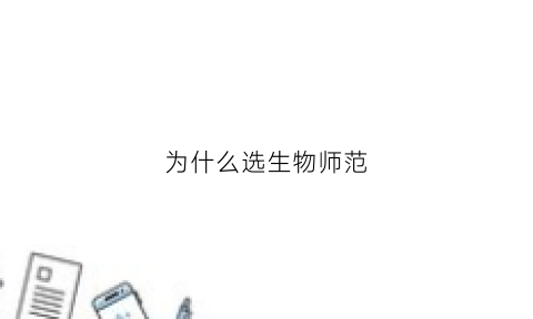 为什么选生物师范(为什么选生物师范类专业)