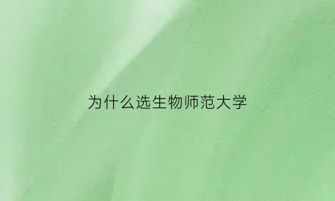为什么选生物师范大学(为什么选生物师范大学专业)